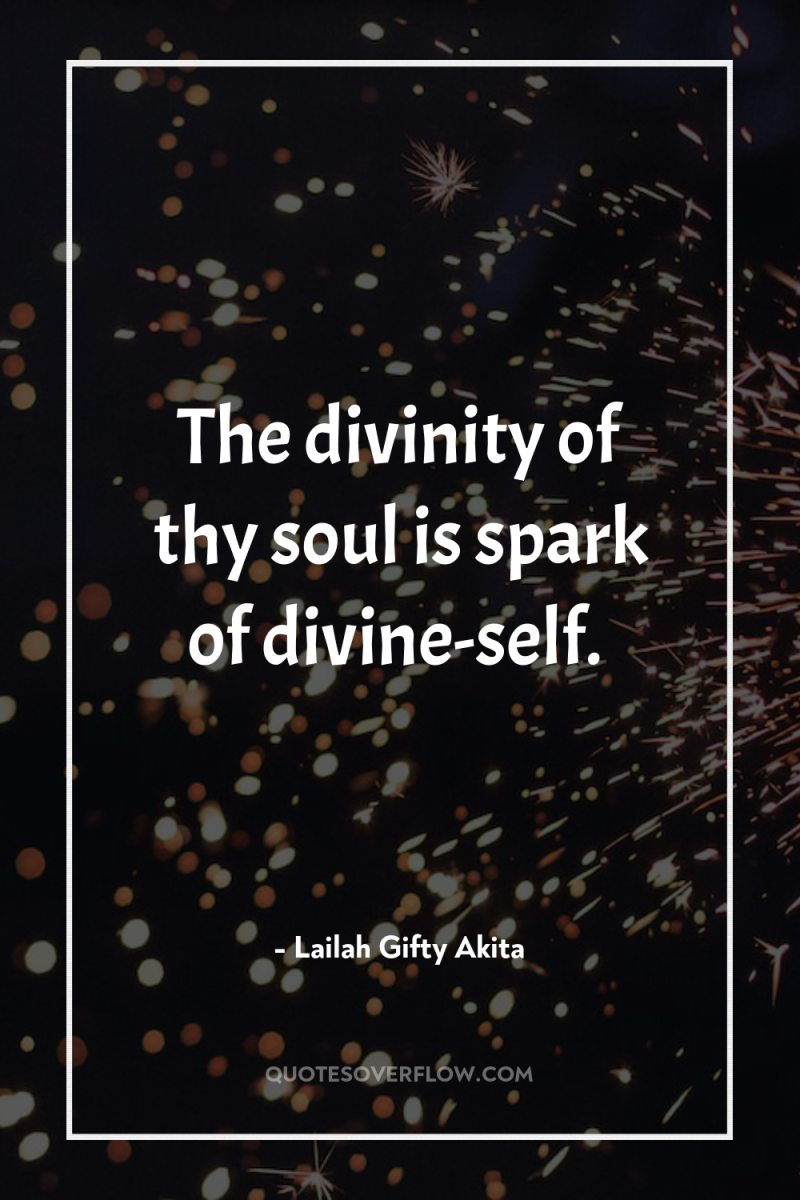 The divinity of thy soul is spark of divine-self. 