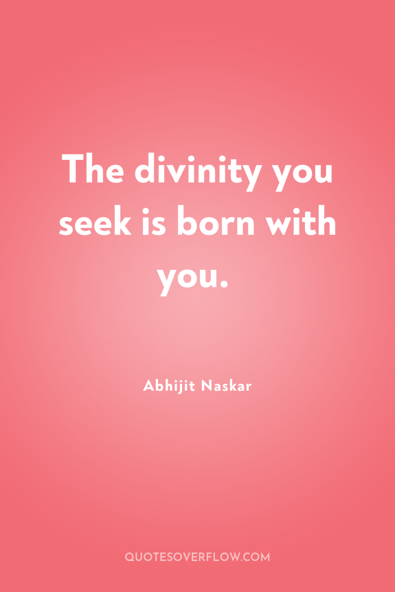 The divinity you seek is born with you. 