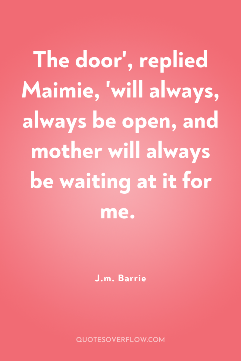 The door', replied Maimie, 'will always, always be open, and...
