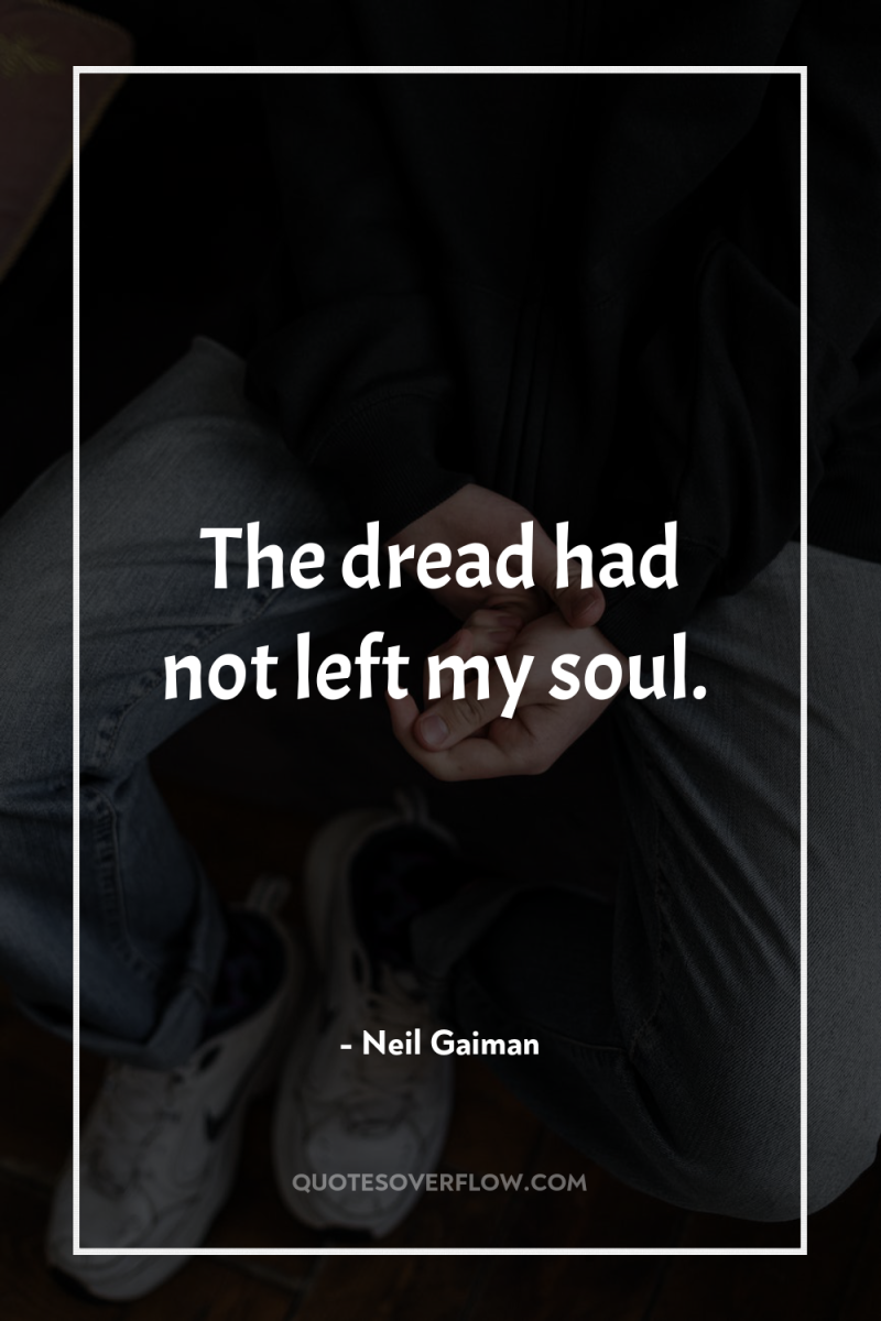 The dread had not left my soul. 