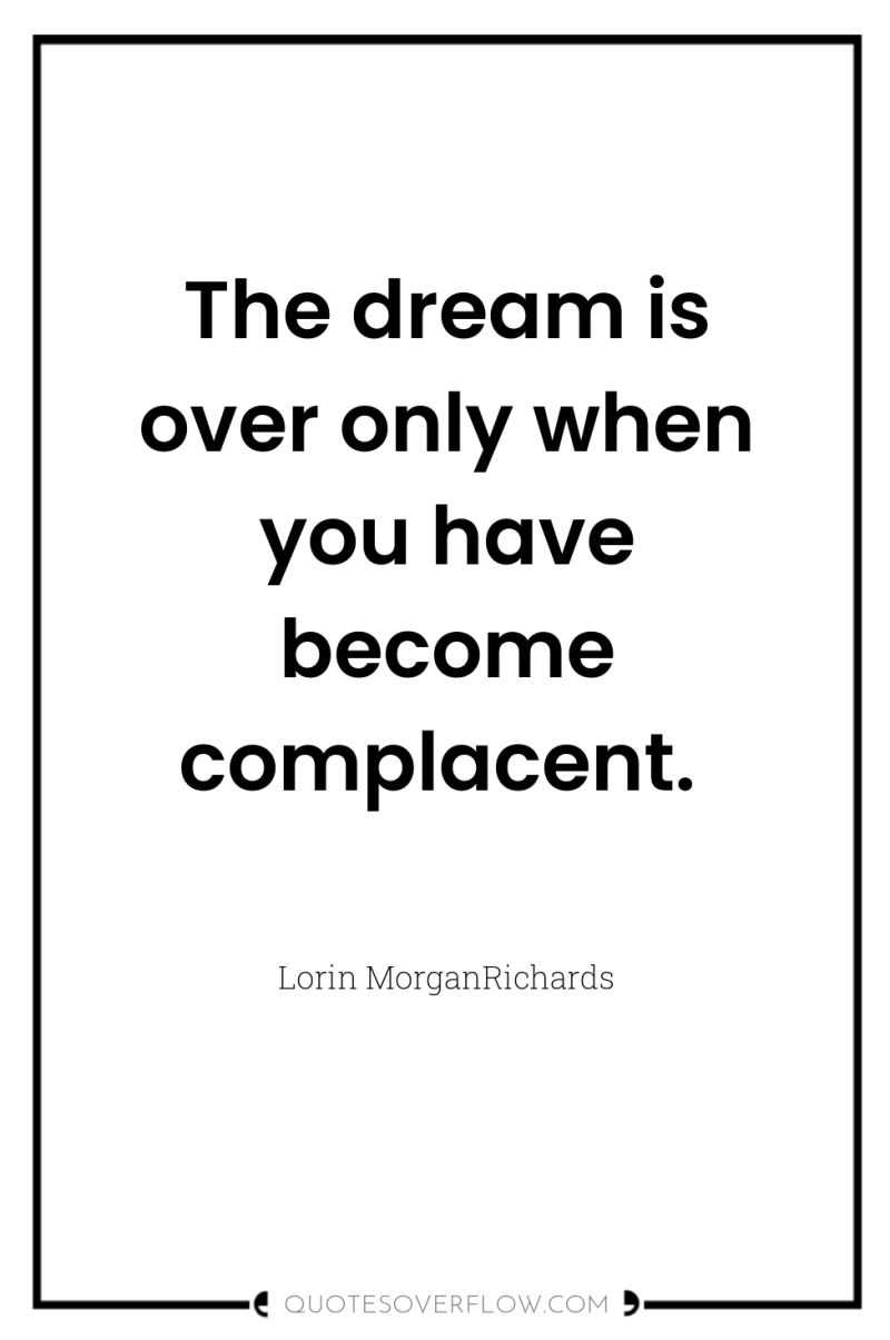 The dream is over only when you have become complacent. 