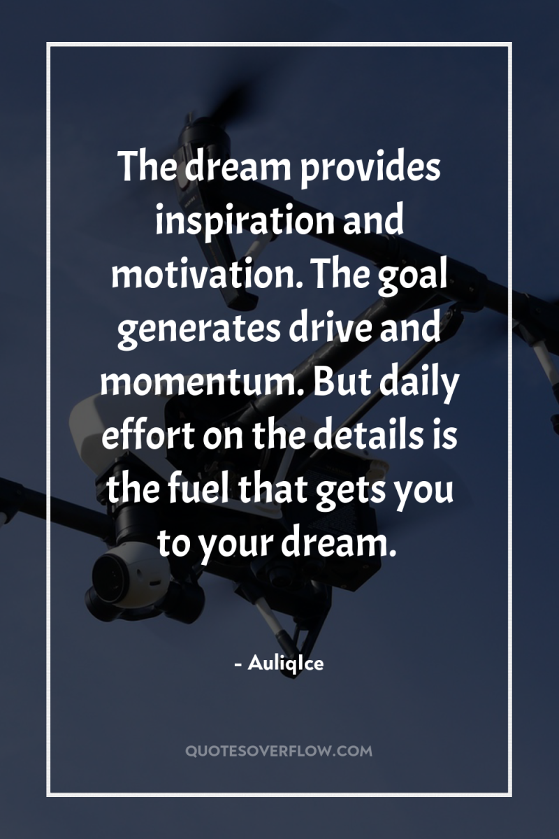 The dream provides inspiration and motivation. The goal generates drive...