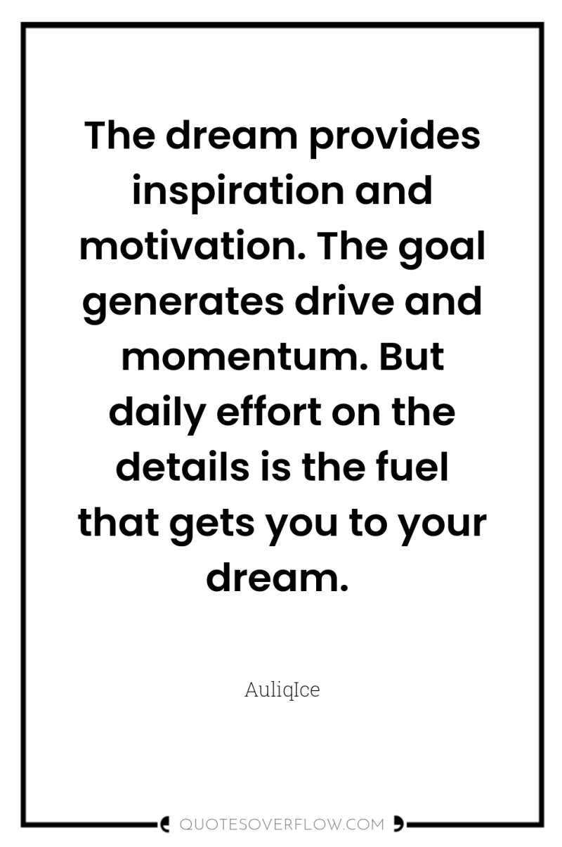 The dream provides inspiration and motivation. The goal generates drive...