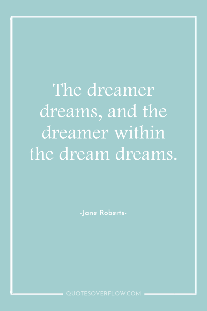 The dreamer dreams, and the dreamer within the dream dreams. 