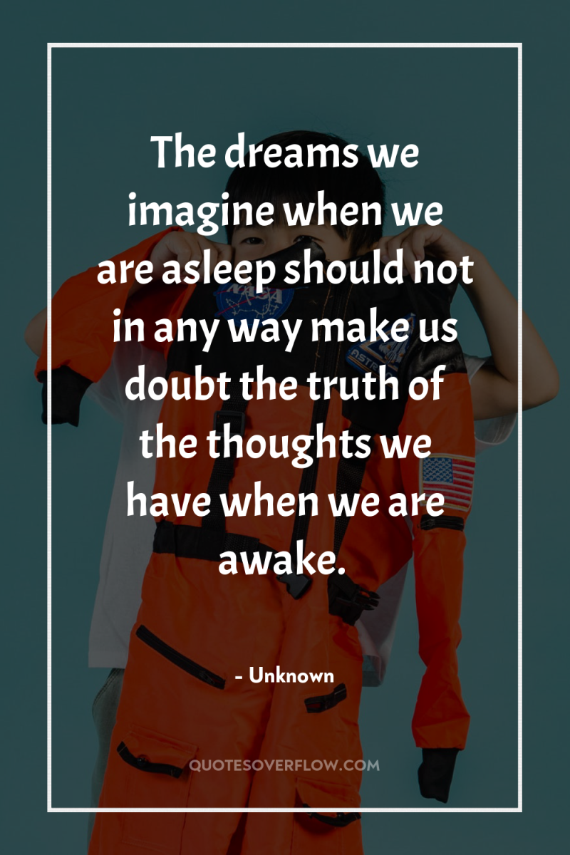 The dreams we imagine when we are asleep should not...