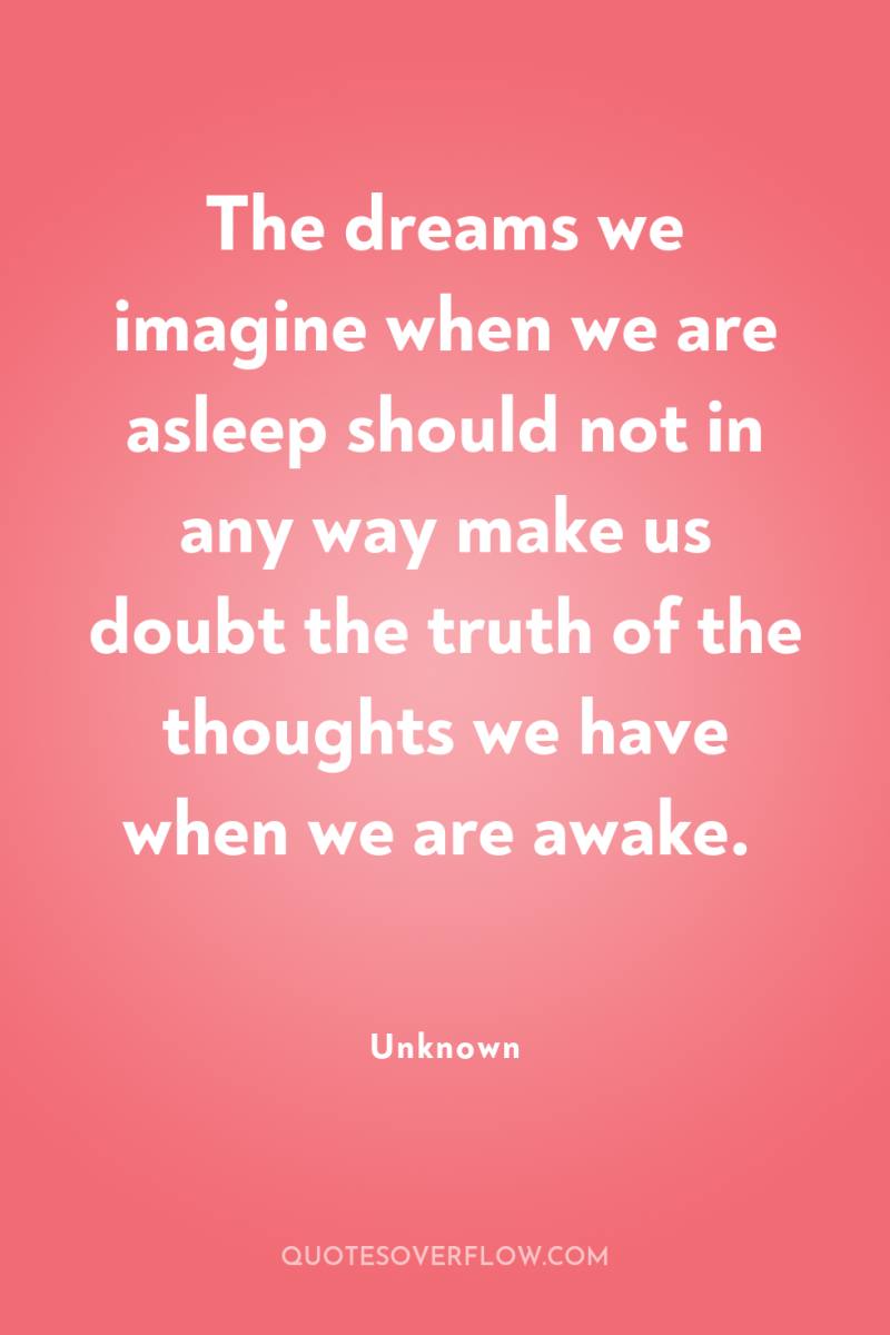 The dreams we imagine when we are asleep should not...