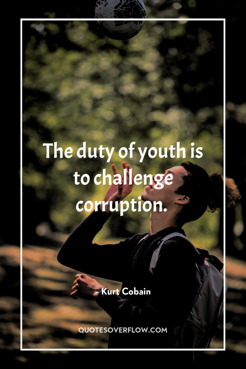 The duty of youth is to challenge corruption. 