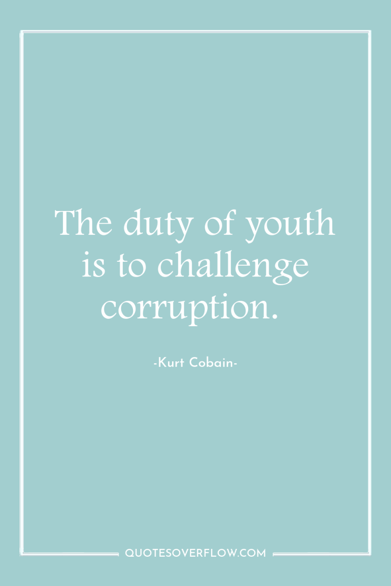 The duty of youth is to challenge corruption. 