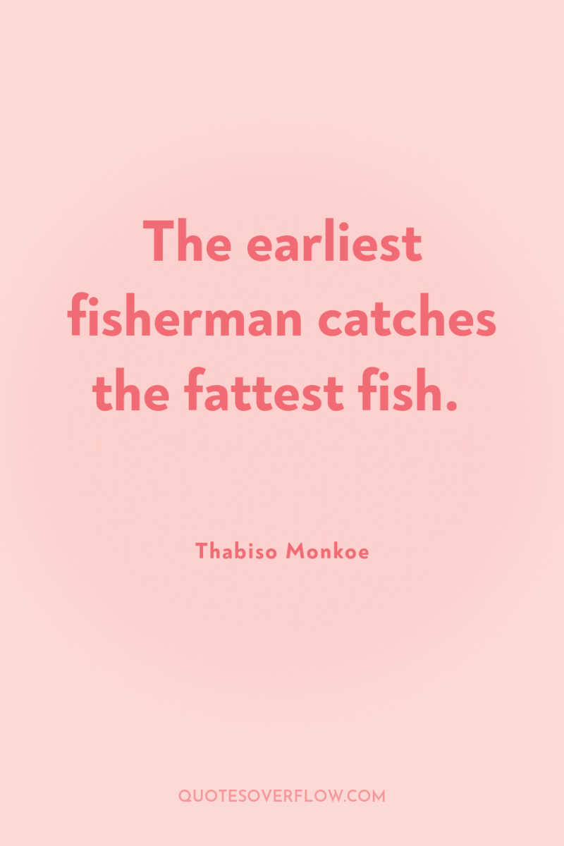 The earliest fisherman catches the fattest fish. 