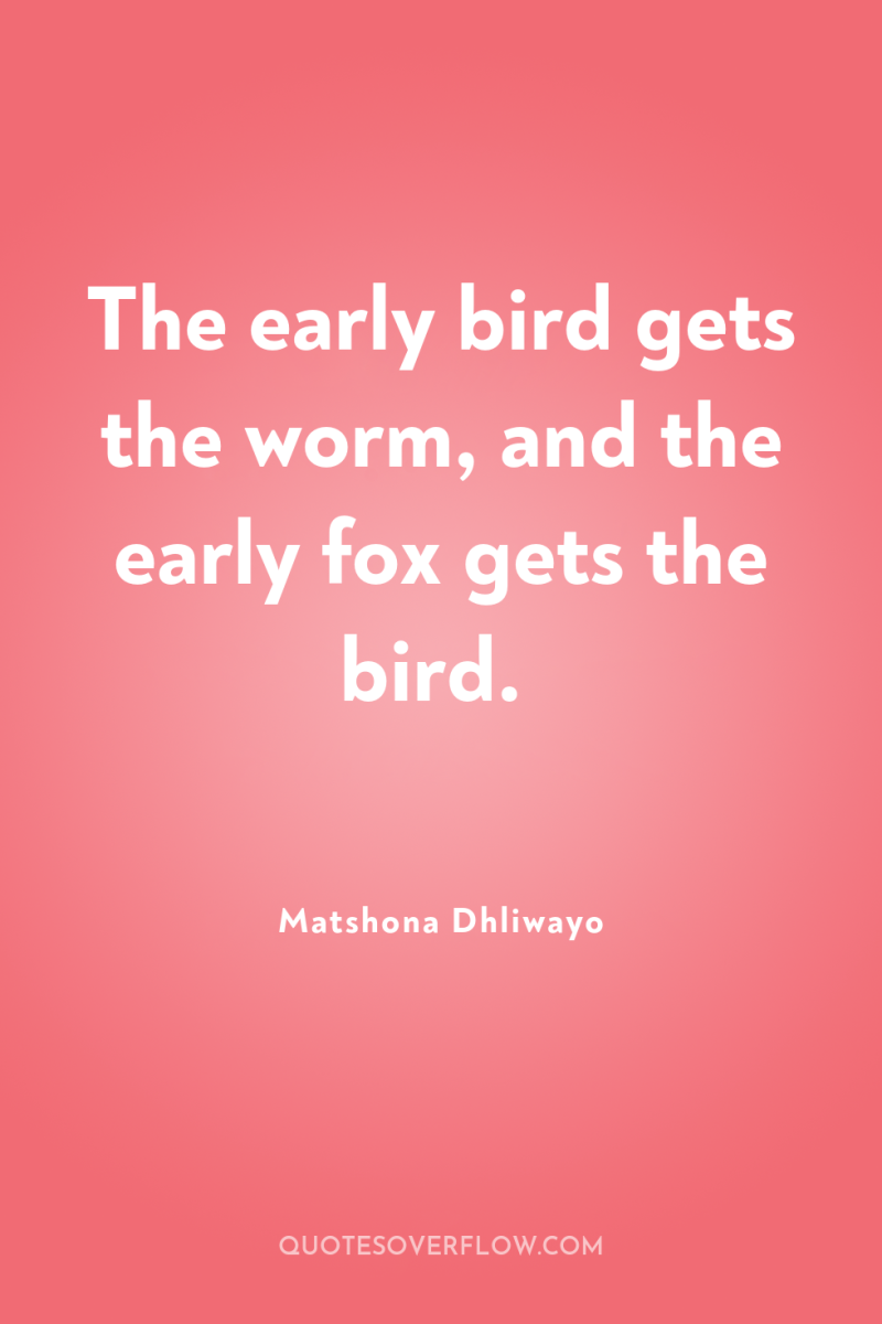 The early bird gets the worm, and the early fox...