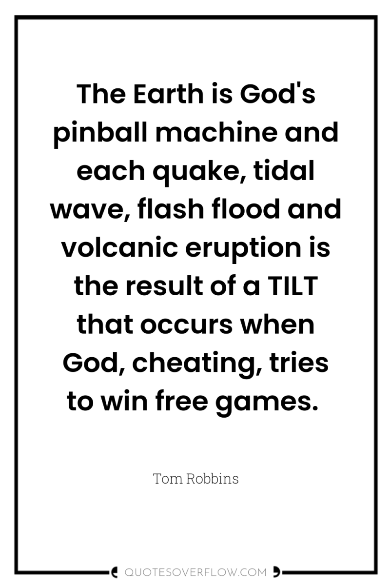 The Earth is God's pinball machine and each quake, tidal...