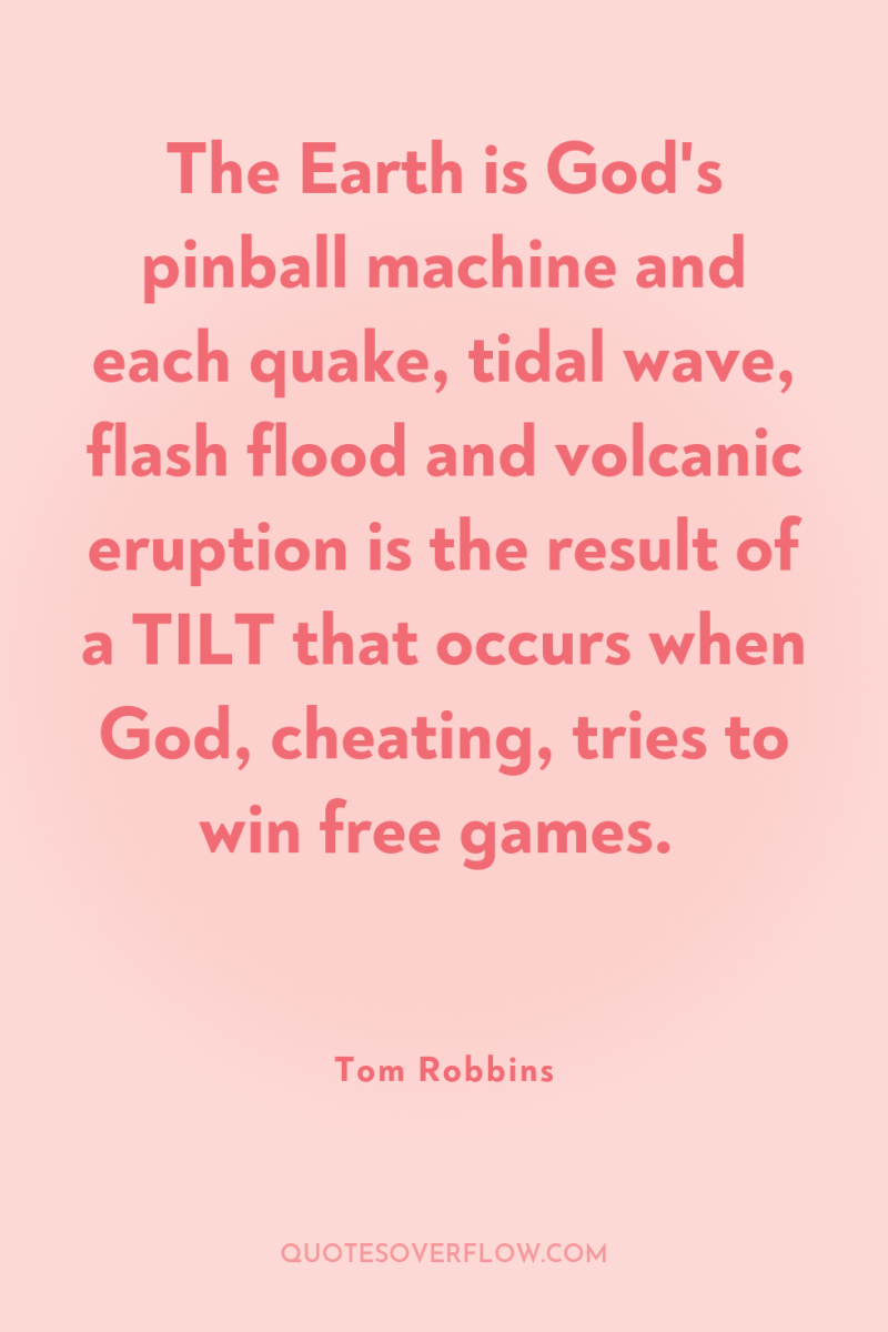 The Earth is God's pinball machine and each quake, tidal...