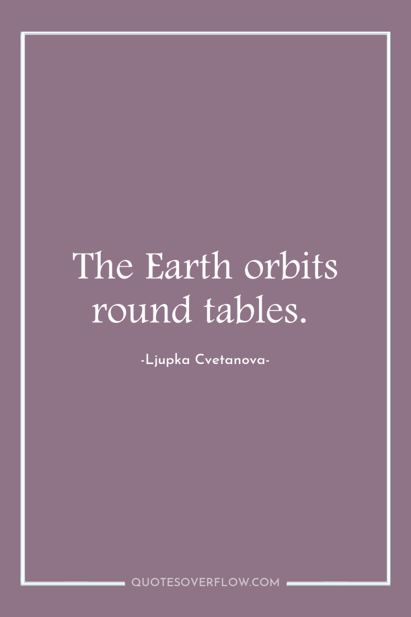 The Earth orbits round tables. 