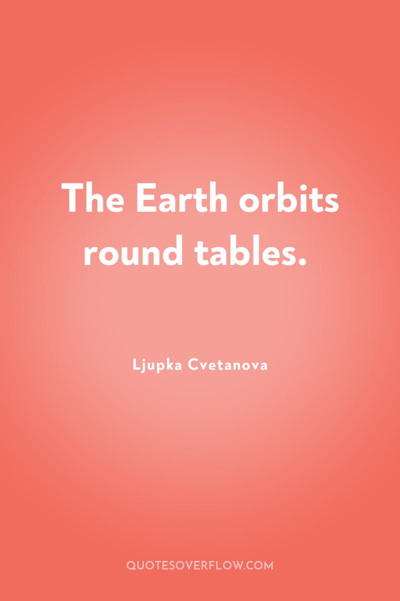 The Earth orbits round tables. 