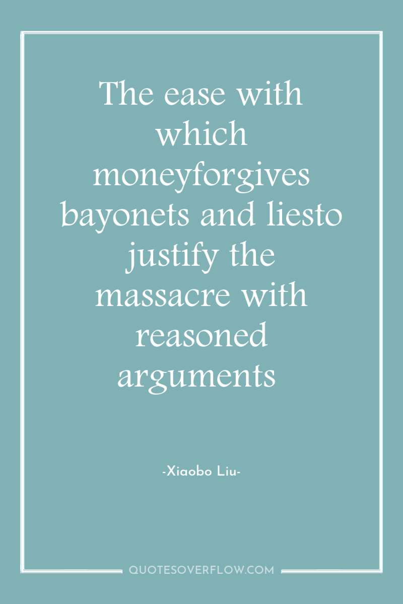 The ease with which moneyforgives bayonets and liesto justify the...