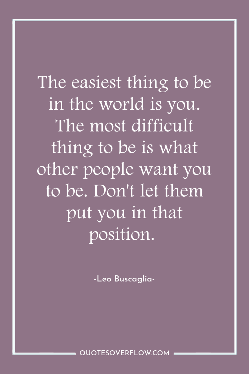 The easiest thing to be in the world is you....