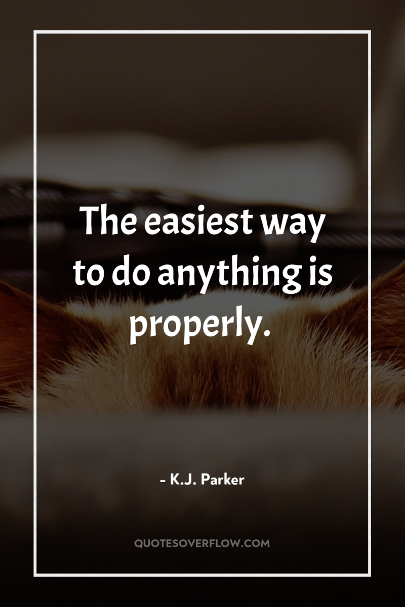 The easiest way to do anything is properly. 