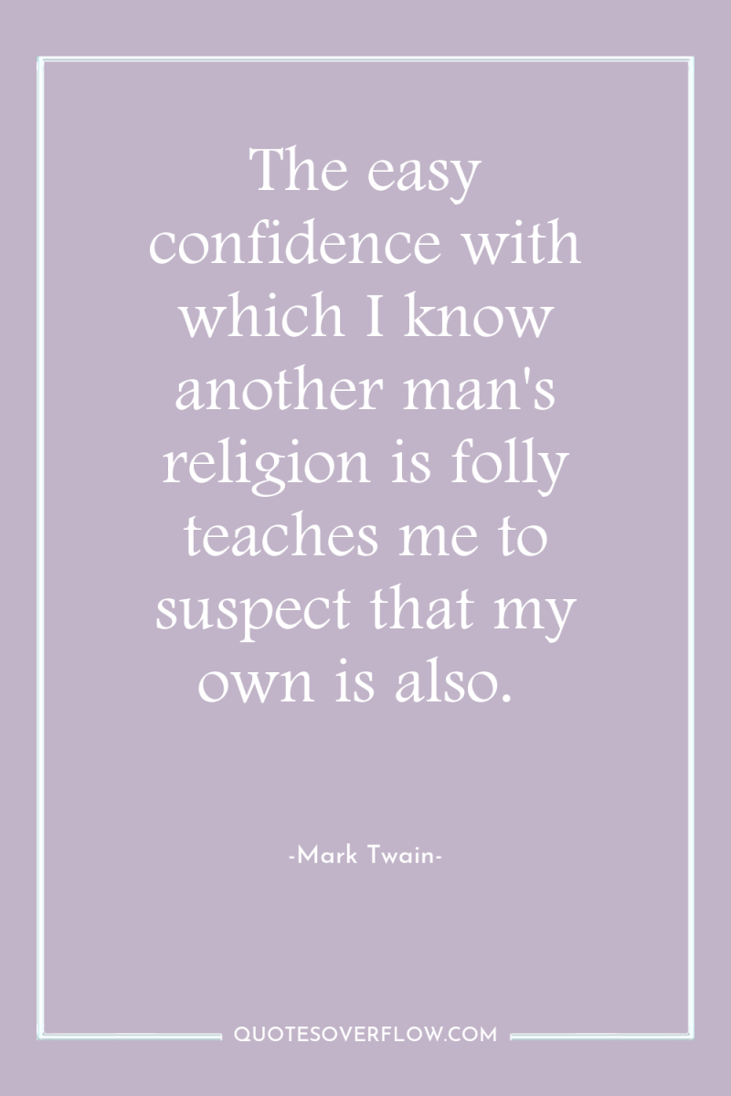 The easy confidence with which I know another man's religion...