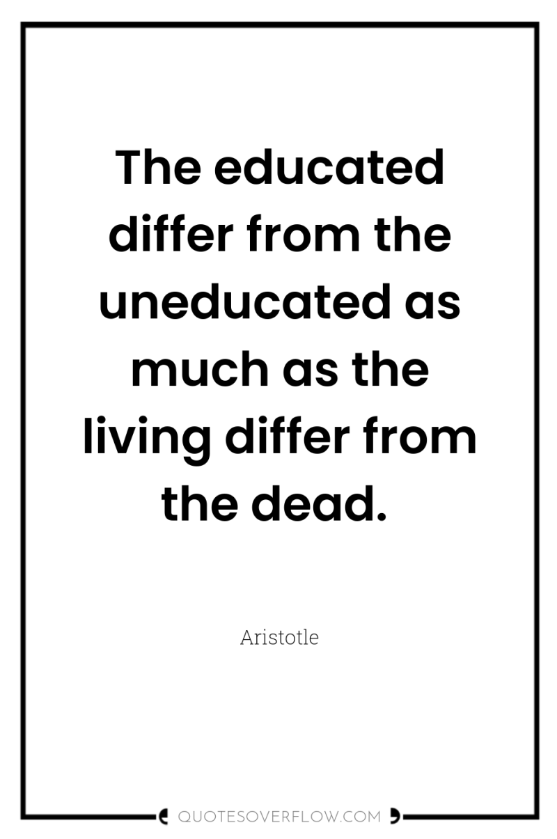 The educated differ from the uneducated as much as the...
