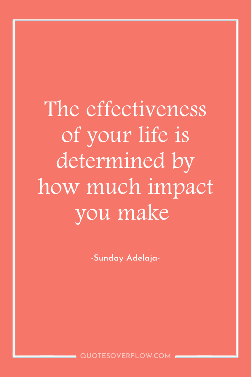 The effectiveness of your life is determined by how much...