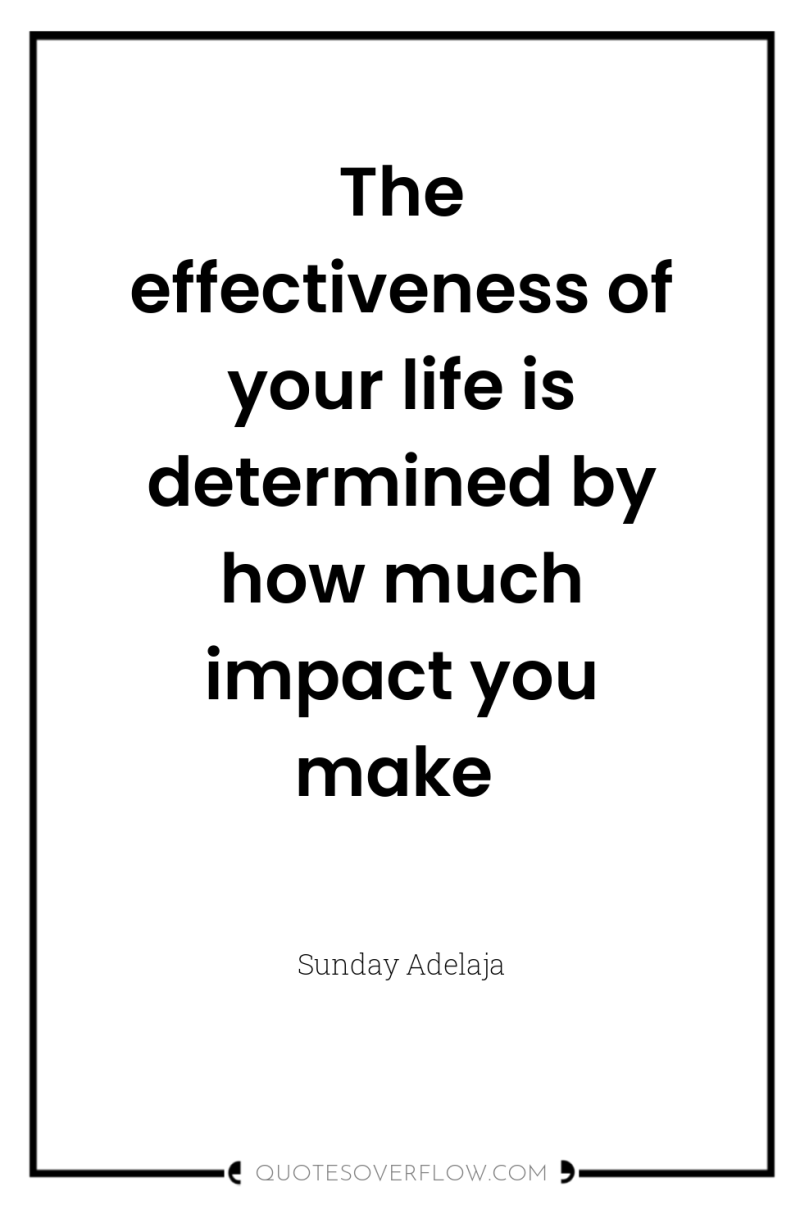 The effectiveness of your life is determined by how much...
