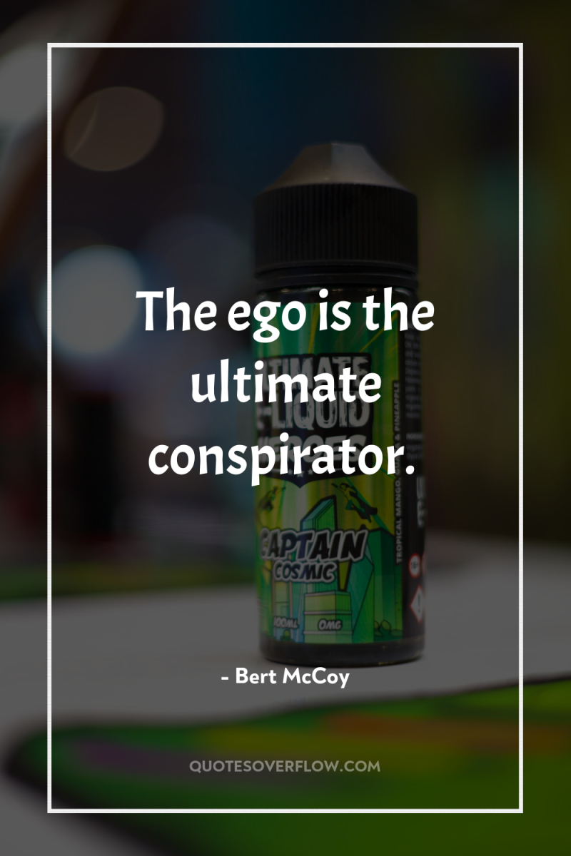 The ego is the ultimate conspirator. 