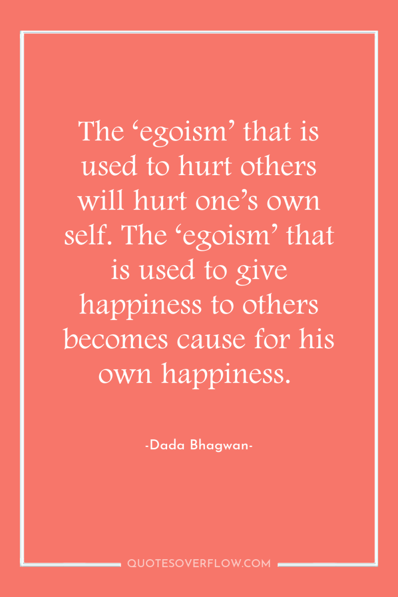 The ‘egoism’ that is used to hurt others will hurt...