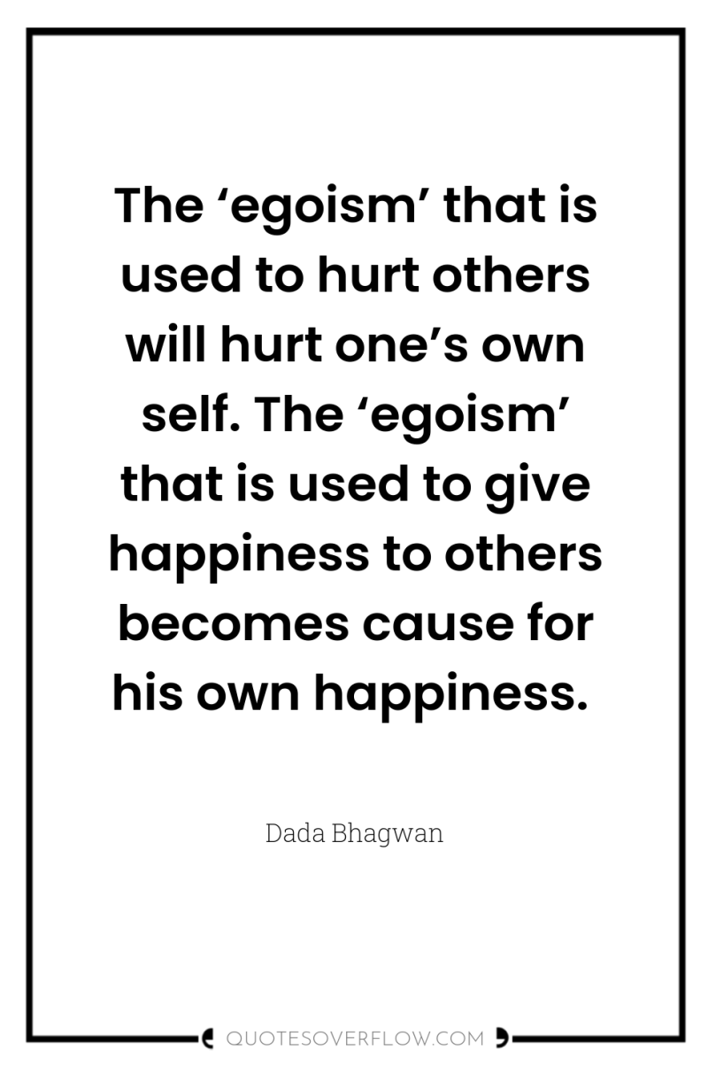 The ‘egoism’ that is used to hurt others will hurt...