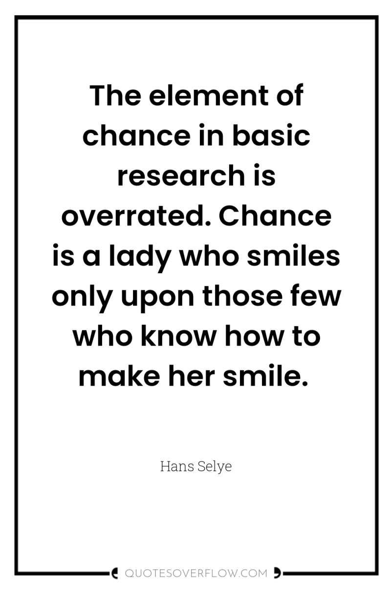 The element of chance in basic research is overrated. Chance...