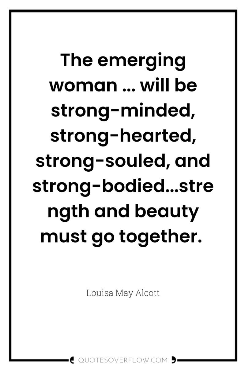 The emerging woman ... will be strong-minded, strong-hearted, strong-souled, and...