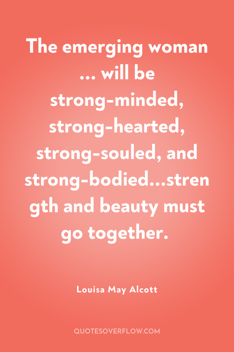 The emerging woman ... will be strong-minded, strong-hearted, strong-souled, and...
