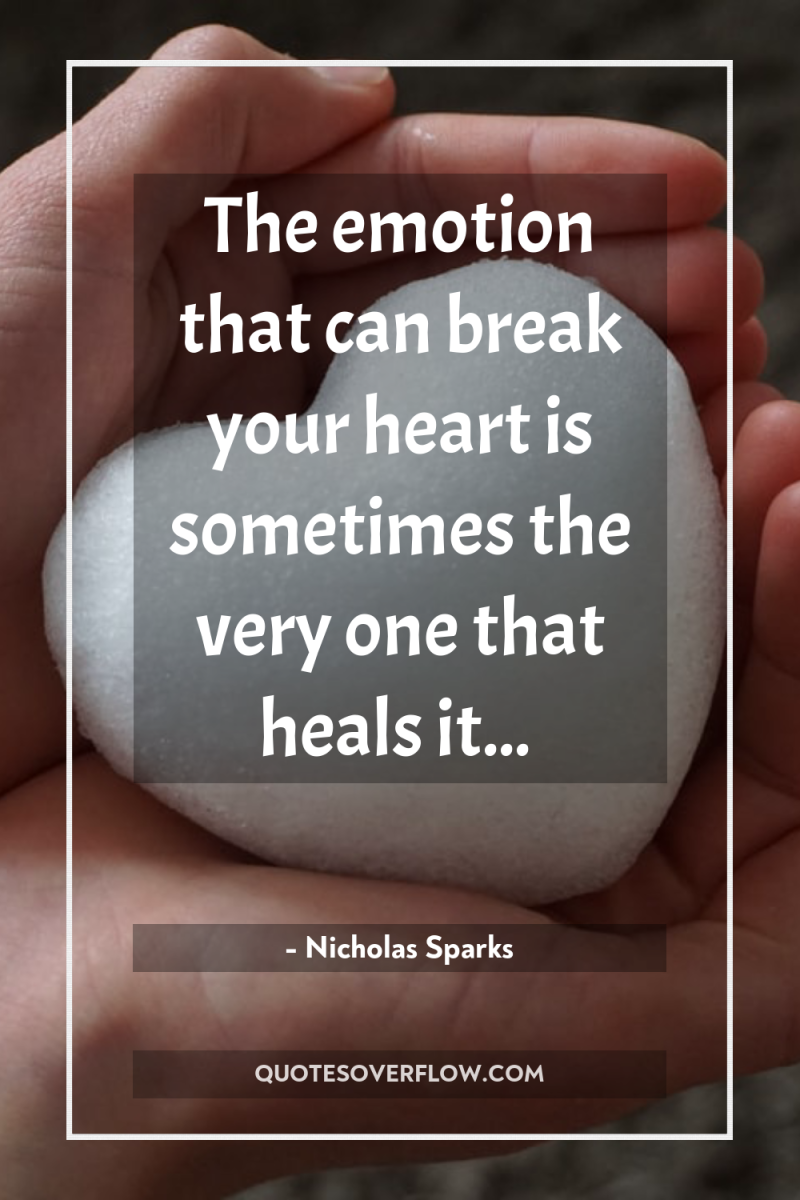 The emotion that can break your heart is sometimes the...