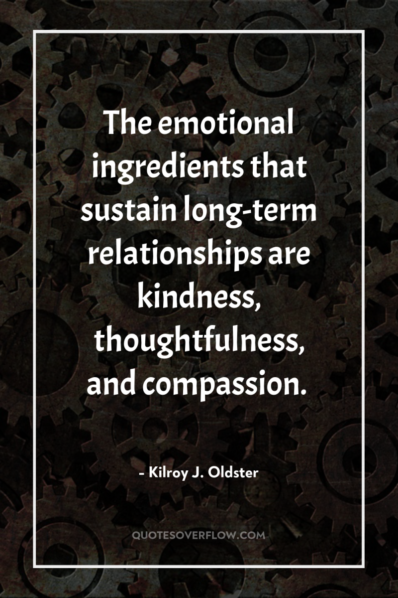 The emotional ingredients that sustain long-term relationships are kindness, thoughtfulness,...