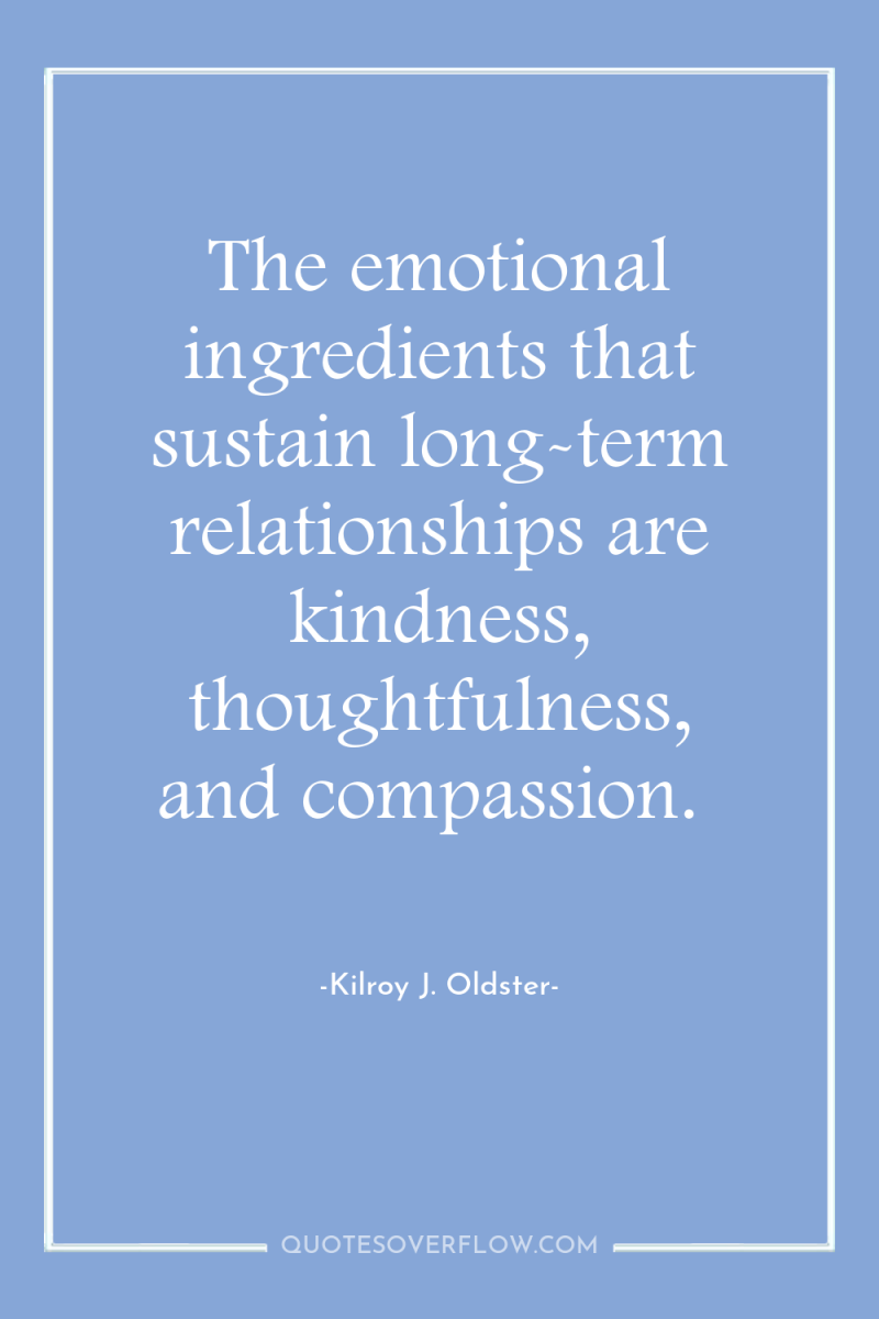 The emotional ingredients that sustain long-term relationships are kindness, thoughtfulness,...