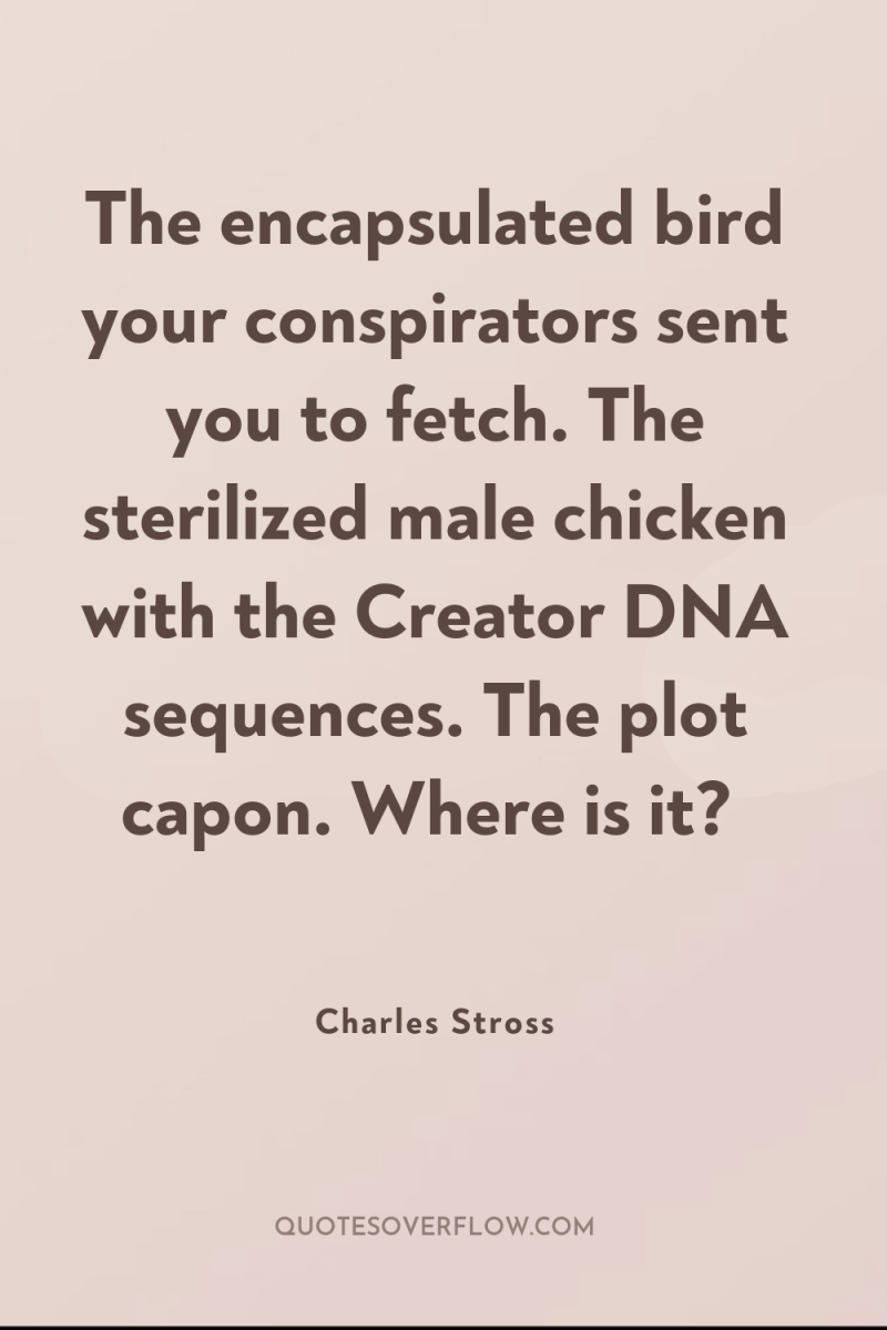The encapsulated bird your conspirators sent you to fetch. The...
