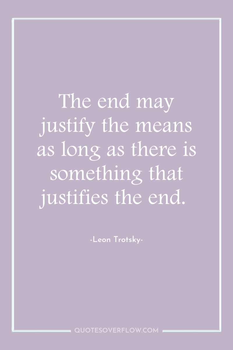 The end may justify the means as long as there...
