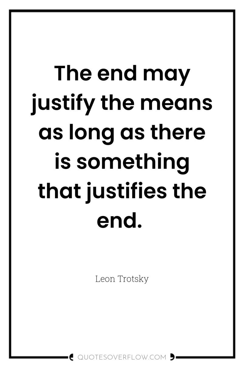 The end may justify the means as long as there...