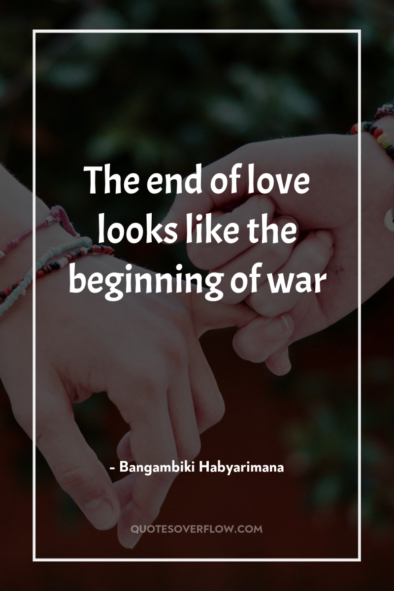The end of love looks like the beginning of war 