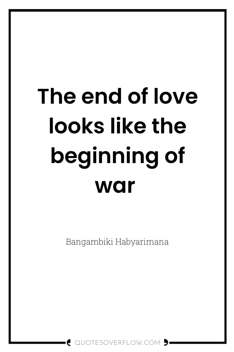 The end of love looks like the beginning of war 