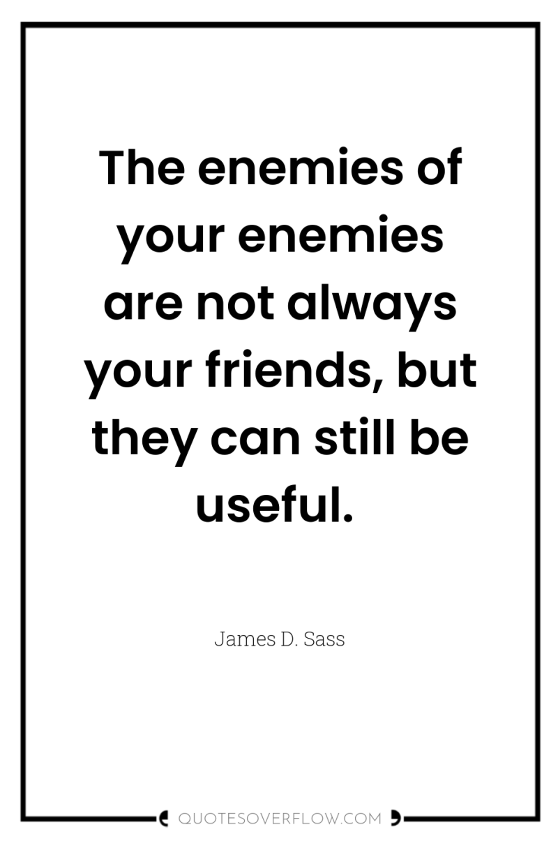 The enemies of your enemies are not always your friends,...