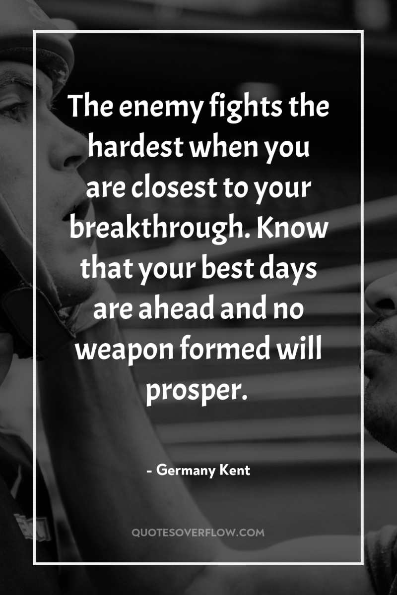 The enemy fights the hardest when you are closest to...
