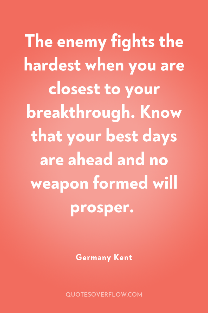 The enemy fights the hardest when you are closest to...