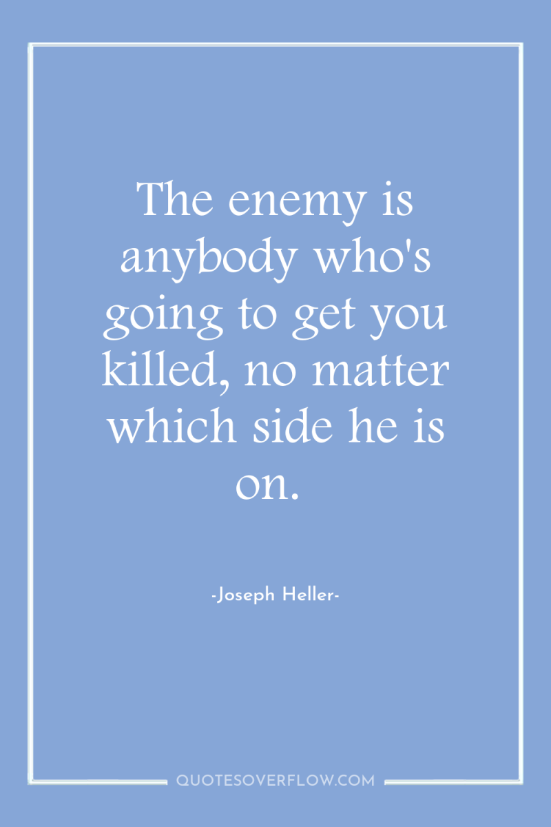 The enemy is anybody who's going to get you killed,...