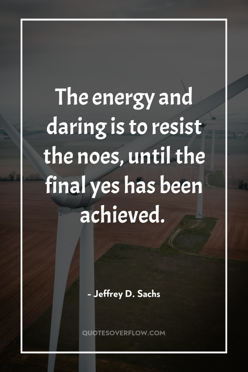 The energy and daring is to resist the noes, until...