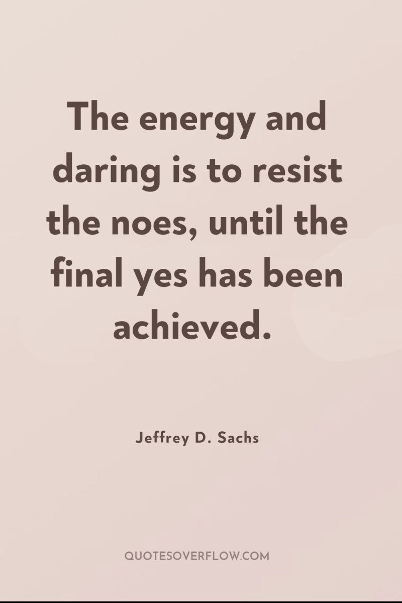 The energy and daring is to resist the noes, until...
