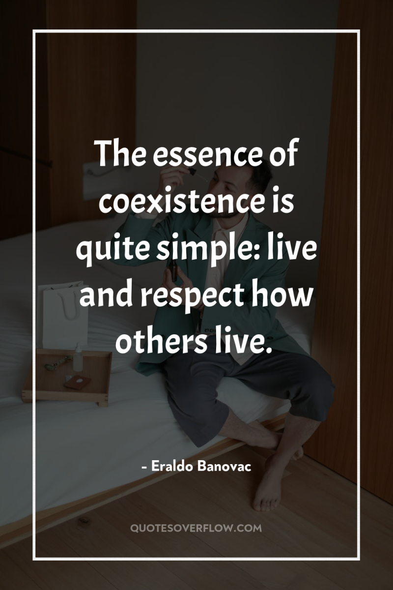 The essence of coexistence is quite simple: live and respect...