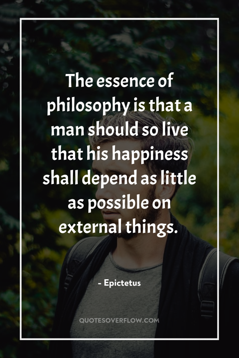 The essence of philosophy is that a man should so...