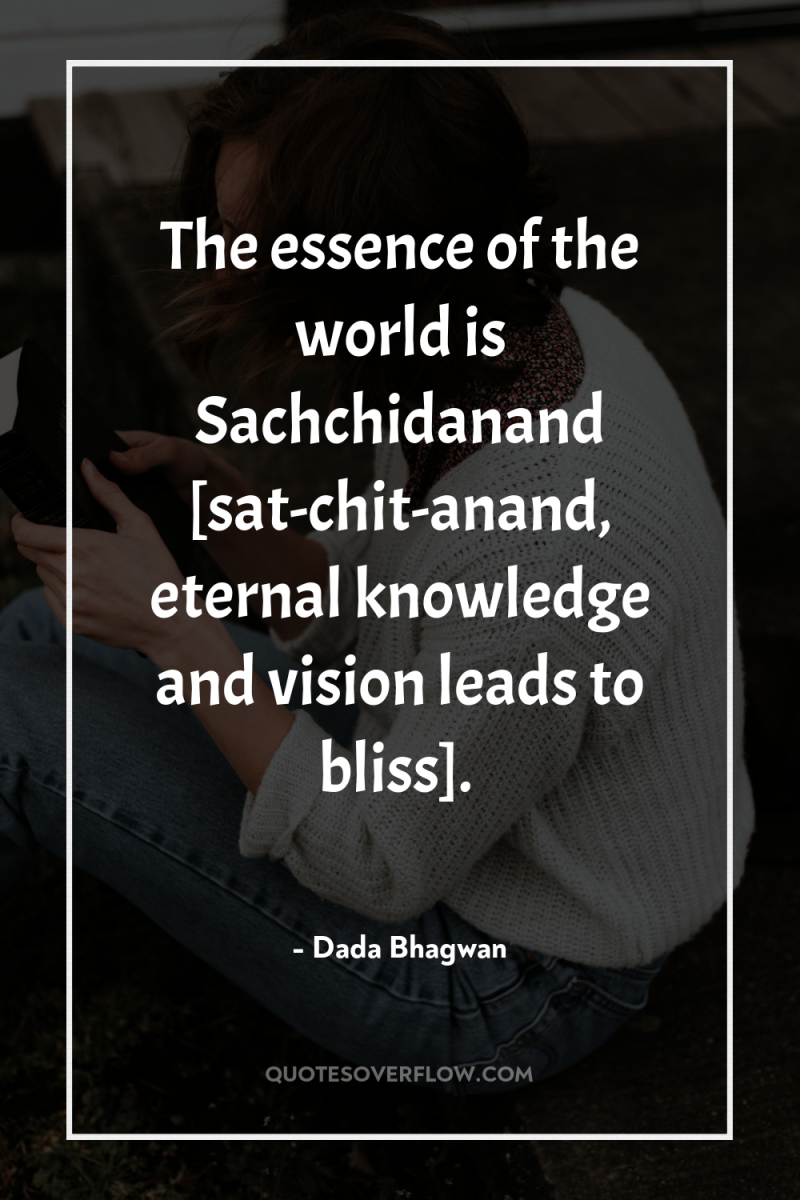 The essence of the world is Sachchidanand [sat-chit-anand, eternal knowledge...