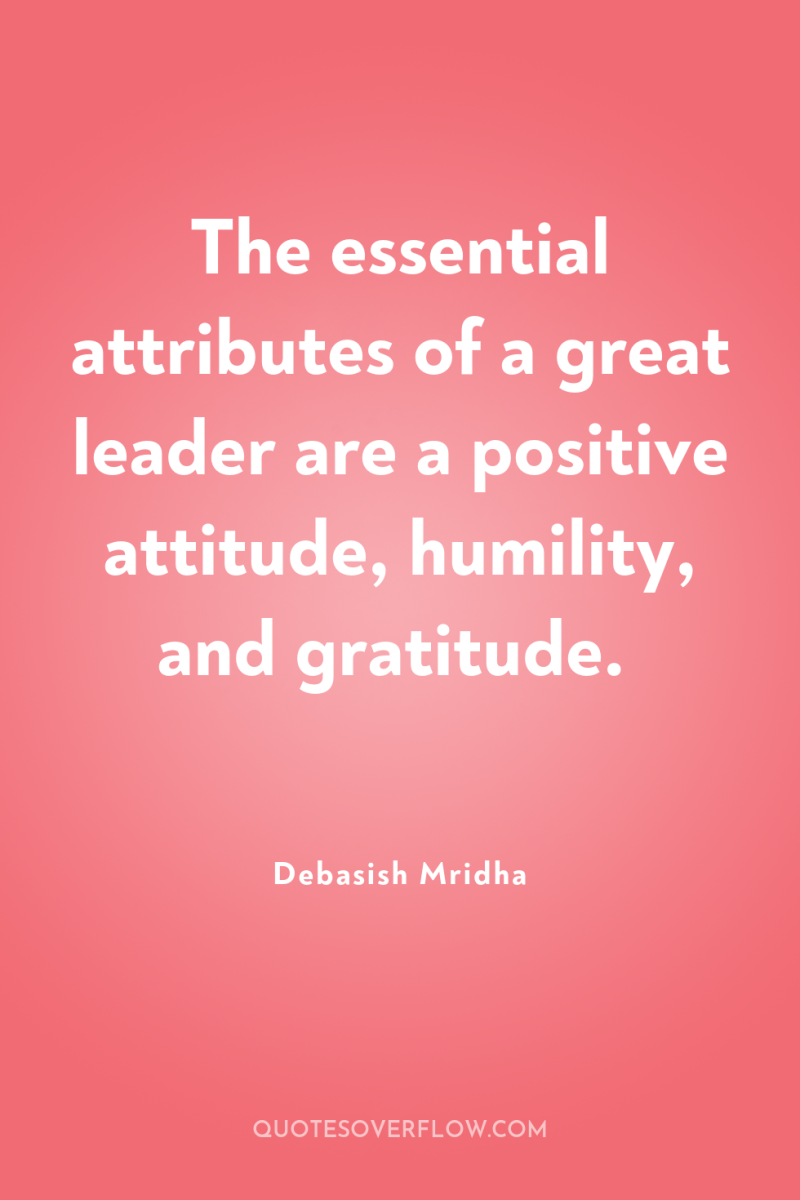 The essential attributes of a great leader are a positive...