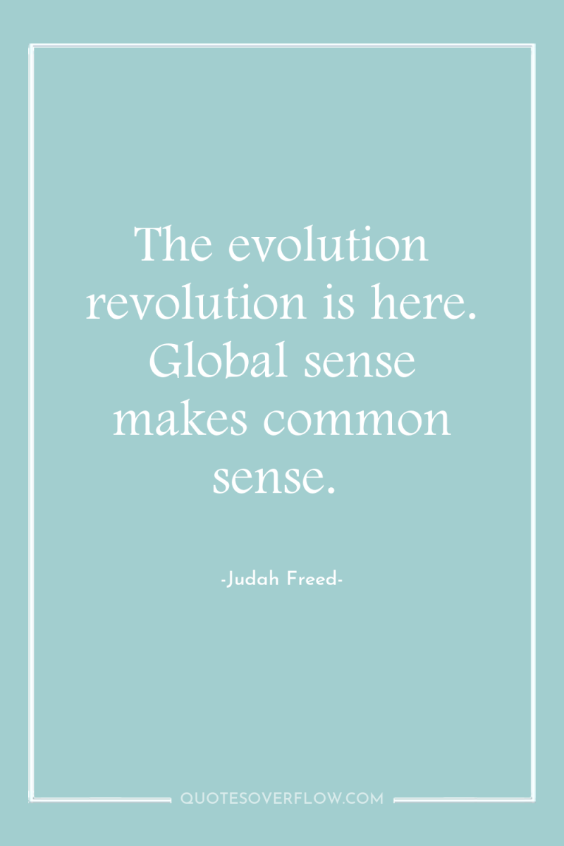 The evolution revolution is here. Global sense makes common sense. 